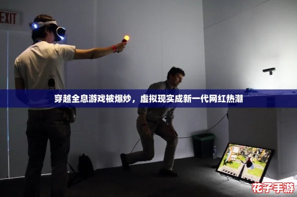 穿越全息游戏被爆炒,虚拟现实成新一代网红热潮 穿越全息游戏被爆炒,虚拟现实成新一代网红热潮
