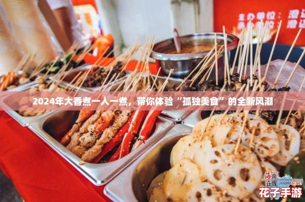 2024年大香煮一人一煮，带你体验“孤独美食”的全新风潮