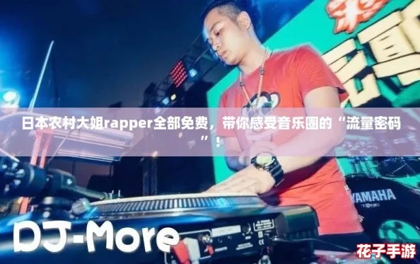 日本农村大姐rapper全部免费，带你感受音乐圈的“流量密码”！
