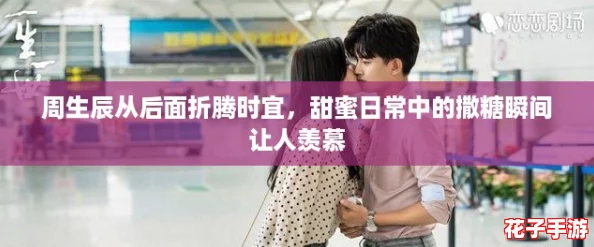 周生辰从后面折腾时宜,甜蜜日常中的撒糖瞬间让人羡慕 周生辰从后面折腾时宜,甜蜜日常中的撒糖瞬间让人羡慕