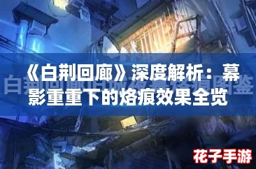 《白荆回廊》深度解析:幕影重重下的烙痕效果全览 《白荆回廊》深度解析:幕影重重下的烙痕效果全览