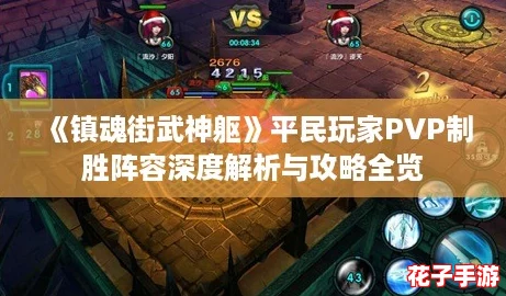 《镇魂街武神躯》平民玩家PVP制胜阵容深度解析与攻略全览