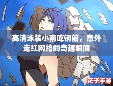 高清泳装小南吃钢筋,意外走红网络的奇趣瞬间 高清泳装小南吃钢筋,意外走红网络的奇趣瞬间
