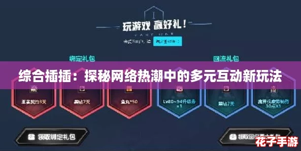 综合插插：探秘网络热潮中的多元互动新玩法