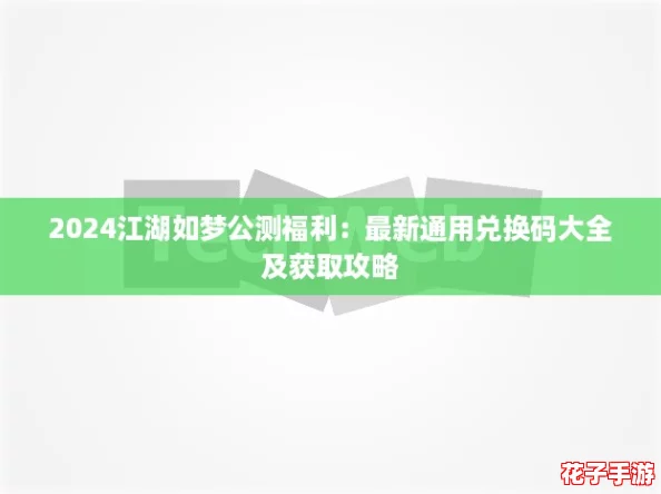 2024江湖如梦公测福利：最新通用兑换码大全及获取攻略