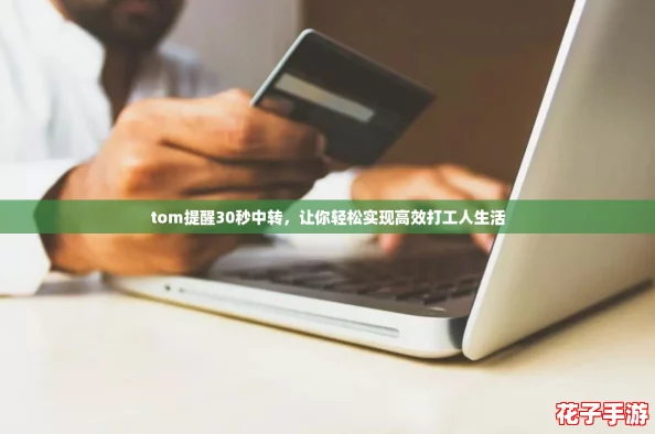 tom提醒30秒中转,让你轻松实现高效打工人生活 tom提醒30秒中转,让你轻松实现高效打工人生活
