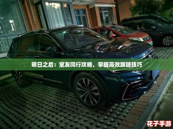明日之后：室友同行攻略，掌握高效跟随技巧