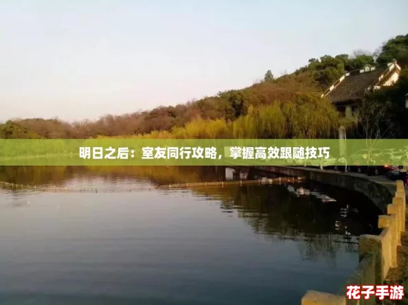 明日之后:室友同行攻略,掌握高效跟随技巧 明日之后:室友同行攻略,掌握高效跟随技巧