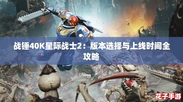 战锤40K星际战士2:版本选择与上线时间全攻略 战锤40K星际战士2:版本选择与上线时间全攻略