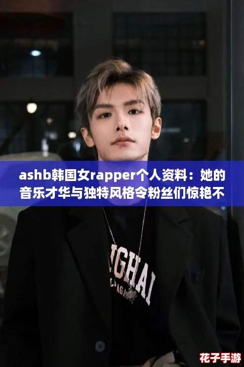 ashb韩国女rapper个人资料：她的音乐才华与独特风格令粉丝们惊艳不已！