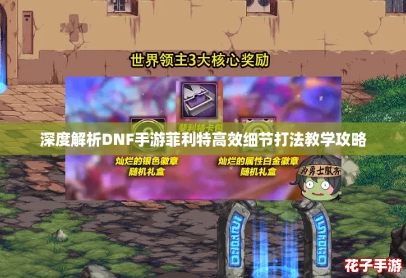 深度解析DNF手游菲利特高效细节打法教学攻略