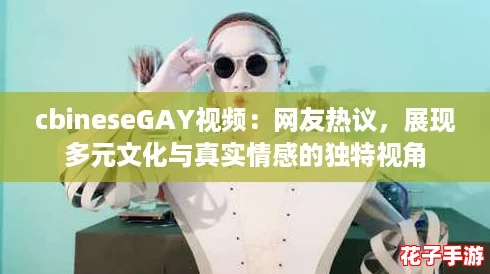 cbineseGAY视频:网友热议,展现多元文化与真实情感的独特视角 cbineseGAY视频:网友热议,展现多元文化与真实情感的独特视角