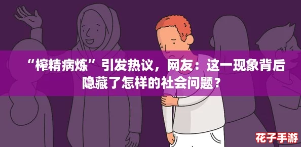 “榨精病炼”引发热议，网友：这一现象背后隐藏了怎样的社会问题？