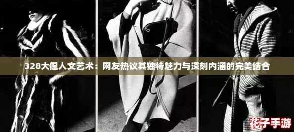 328大但人文艺术：网友热议其独特魅力与深刻内涵的完美结合