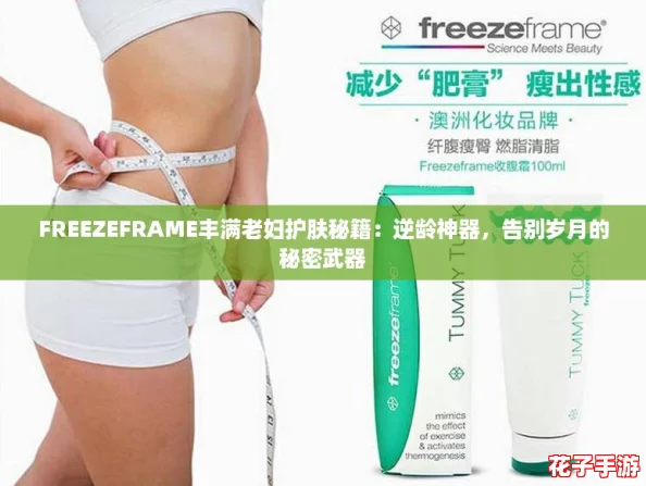 FREEZEFRAME丰满老妇护肤秘籍：逆龄神器，告别岁月的秘密武器