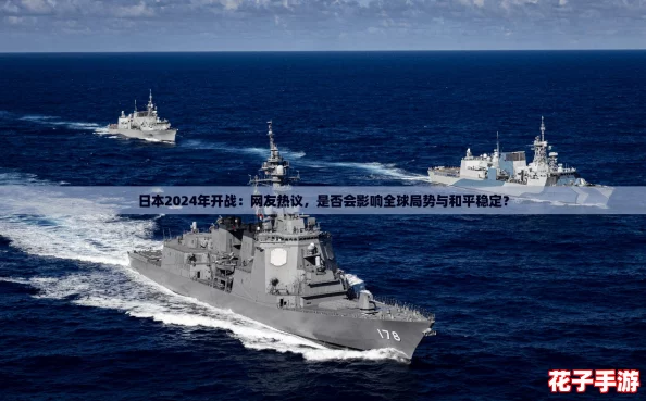 日本2024年开战：网友热议，是否会影响全球局势与和平稳定？