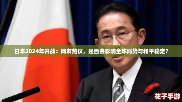 日本2024年开战：网友热议，是否会影响全球局势与和平稳定？