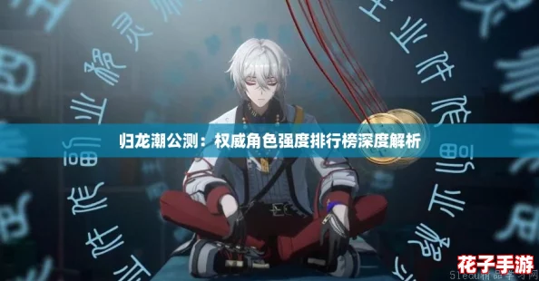 归龙潮公测：权威角色强度排行榜深度解析