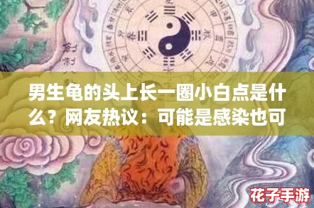 男生龟的头上长一圈小白点是什么？网友热议：可能是感染也可能是正常现象！