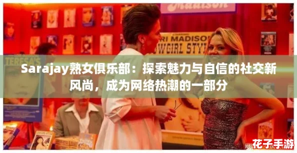 Sarajay熟女俱乐部:探索魅力与自信的社交新风尚,成为网络热潮的一部分 Sarajay熟女俱乐部:探索魅力与自信的社交新风尚,成为网络热潮的一部分