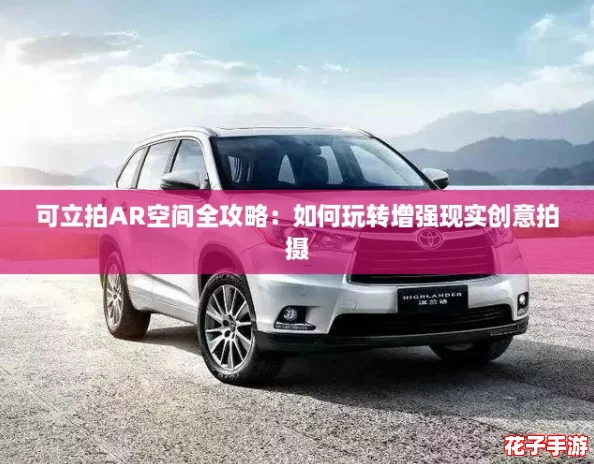 可立拍AR空间全攻略:如何玩转增强现实创意拍摄 可立拍AR空间全攻略:如何玩转增强现实创意拍摄