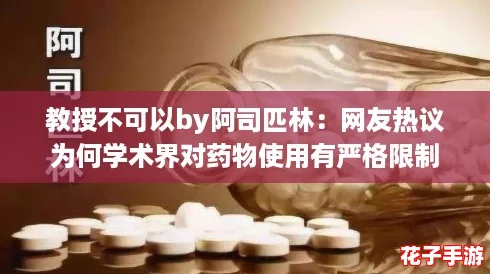 教授不可以by阿司匹林：网友热议为何学术界对药物使用有严格限制