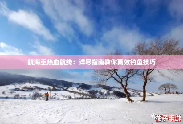 航海王热血航线:详尽指南教你高效钓鱼技巧 航海王热血航线:详尽指南教你高效钓鱼技巧