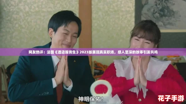 网友热评:法国《酒店服务生》2023版展现真实职场,感人至深的故事引发共鸣 网友热评:法国《酒店服务生》2023版展现真实职场,感人至深的故事引发共鸣