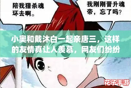 小奥和戴沐白一起亲唐三，这样的友情真让人羡慕，网友们纷纷表示太甜了！