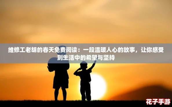 维修工老胡的春天免费阅读：一段温暖人心的故事，让你感受到生活中的希望与坚持