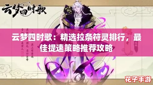 云梦四时歌:精选拉条符灵排行,最佳提速策略推荐攻略 云梦四时歌:精选拉条符灵排行,最佳提速策略推荐攻略