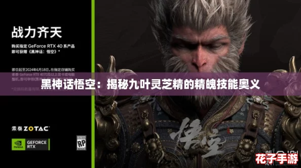 黑神话悟空:揭秘九叶灵芝精的精魄技能奥义 黑神话悟空:揭秘九叶灵芝精的精魄技能奥义