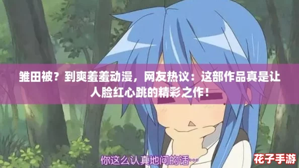 雏田被?到爽羞羞动漫,网友热议:这部作品真是让人脸红心跳的精彩之作! 雏田被?到爽羞羞动漫,网友热议:这部作品真是让人脸红心跳的精彩之作!
