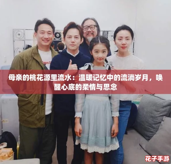 母亲的桃花源里流水：温暖记忆中的流淌岁月，唤醒心底的柔情与思念