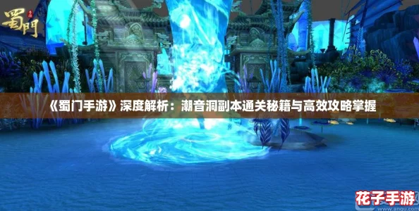 《蜀门手游》深度解析：潮音洞副本通关秘籍与高效攻略掌握