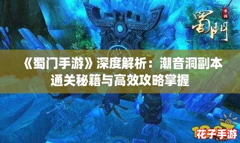 《蜀门手游》深度解析：潮音洞副本通关秘籍与高效攻略掌握