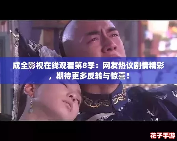 成全影视在线观看第8季：网友热议剧情精彩，期待更多反转与惊喜！
