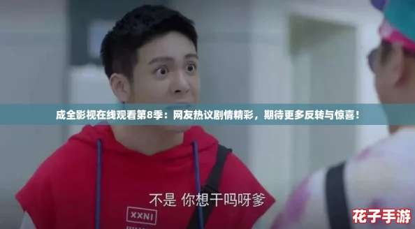 成全影视在线观看第8季:网友热议剧情精彩,期待更多反转与惊喜! 成全影视在线观看第8季:网友热议剧情精彩,期待更多反转与惊喜!