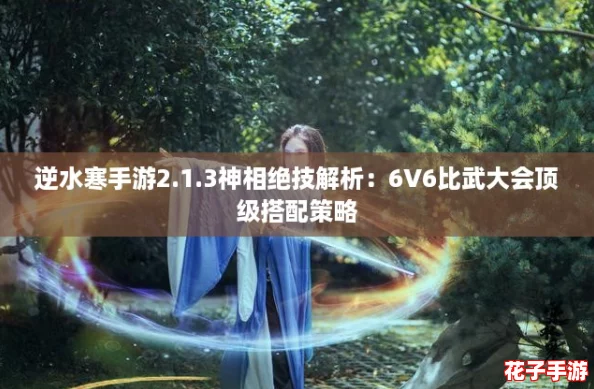 逆水寒手游2.1.3神相绝技解析：6V6比武大会顶级搭配策略