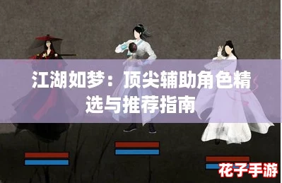 江湖如梦：顶尖辅助角色精选与推荐指南