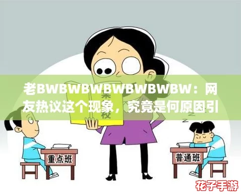 老BWBWBWBWBWBWBW：网友热议这个现象，究竟是何原因引发的关注与讨论？