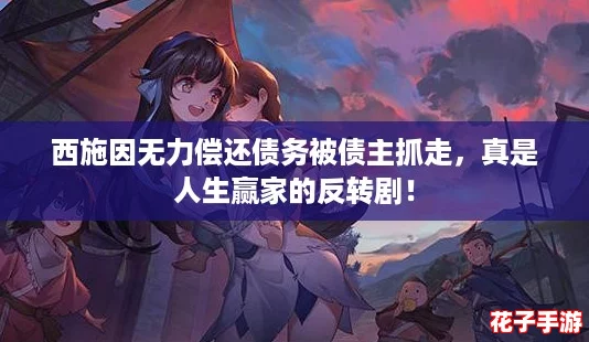 西施因无力偿还债务被债主抓走，真是人生赢家的反转剧！
