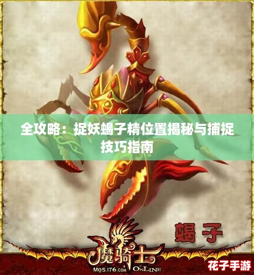 全攻略：捉妖蝎子精位置揭秘与捕捉技巧指南
