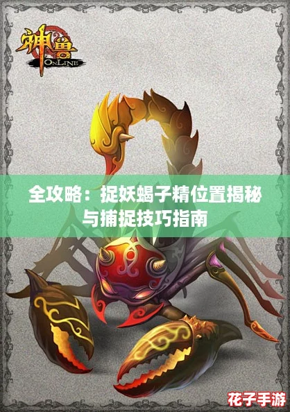 全攻略：捉妖蝎子精位置揭秘与捕捉技巧指南