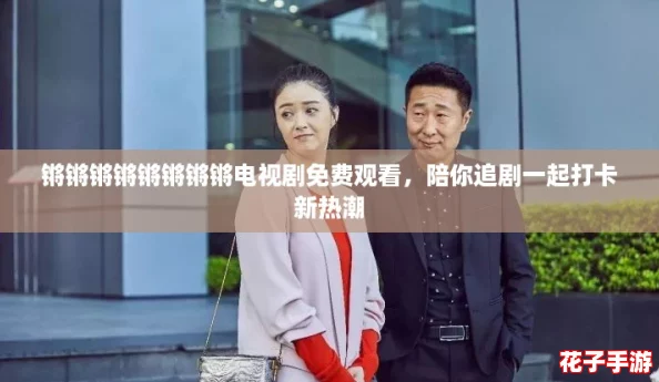 锵锵锵锵锵锵锵锵电视剧免费观看，陪你追剧一起打卡新热潮