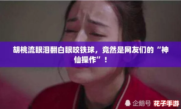 胡桃流眼泪翻白眼咬铁球，竟然是网友们的“神仙操作”！