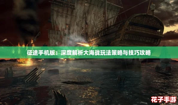征途手机版:深度解析大海战玩法策略与技巧攻略 征途手机版:深度解析大海战玩法策略与技巧攻略