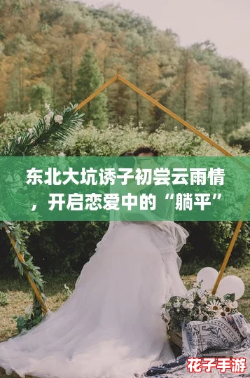 东北大坑诱子初尝云雨情，开启恋爱中的“躺平”新体验