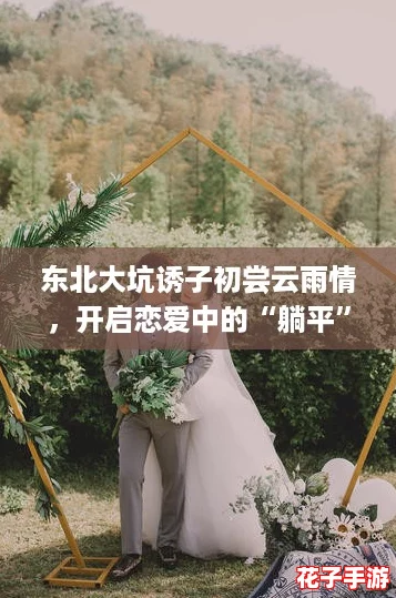 东北大坑诱子初尝云雨情，开启恋爱中的“躺平”新体验