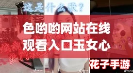 色哟哟网站在线观看入口玉女心经，网友热评：精彩内容引发无限遐想与讨论！